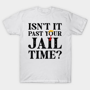 Isn’t It Past Your Jail Time Funny Trump Saying T-Shirt